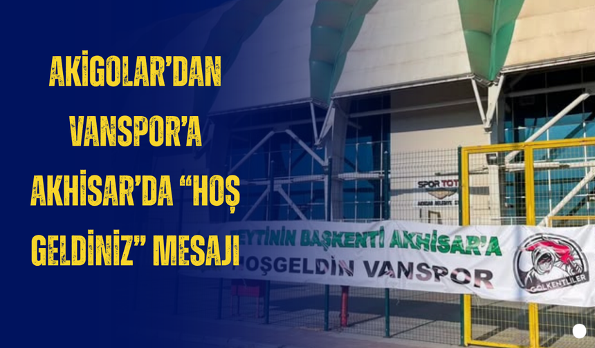 Akigolar’dan Vanspor’a Akhisar’da “Hoş Geldiniz” Mesajı