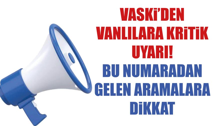 Vaski’den Vanlılara Kritik Uyarı!  Bu Numaradan Gelen Aramalara Dikkat