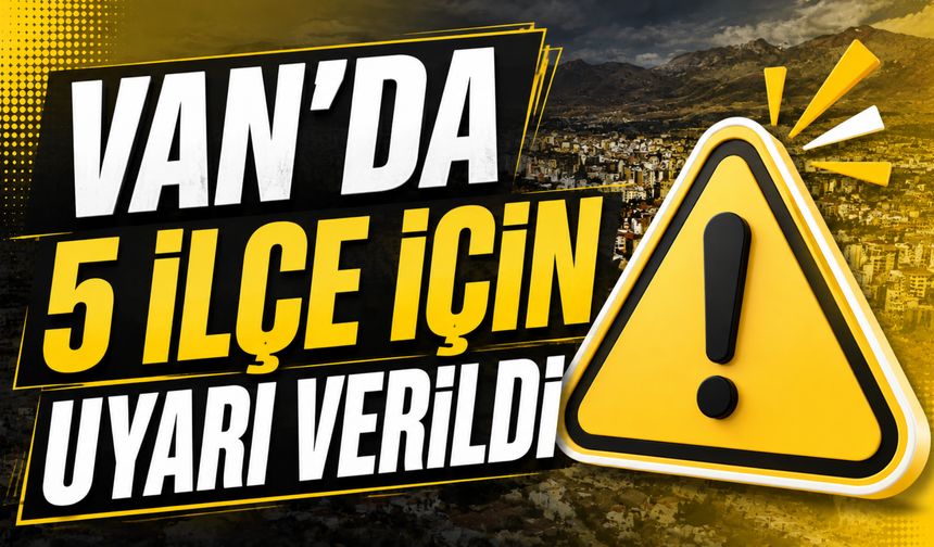 Van'ın Edremit, Özalp, İpekyolu, Gürpınar ve  Erciş İlçeleri İçin Uyarı Verildi!