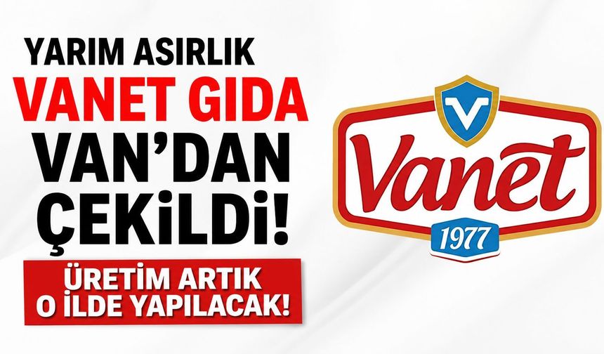 Vanet Gıda Van’da Üretimden Çekildi! Fabrikasını Kiraya Verip Üretimi Adıyaman’a Taşıdı