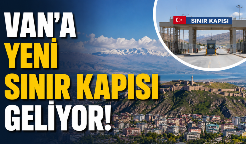Van'a Yeni Sınır Kapısı Geliyor!