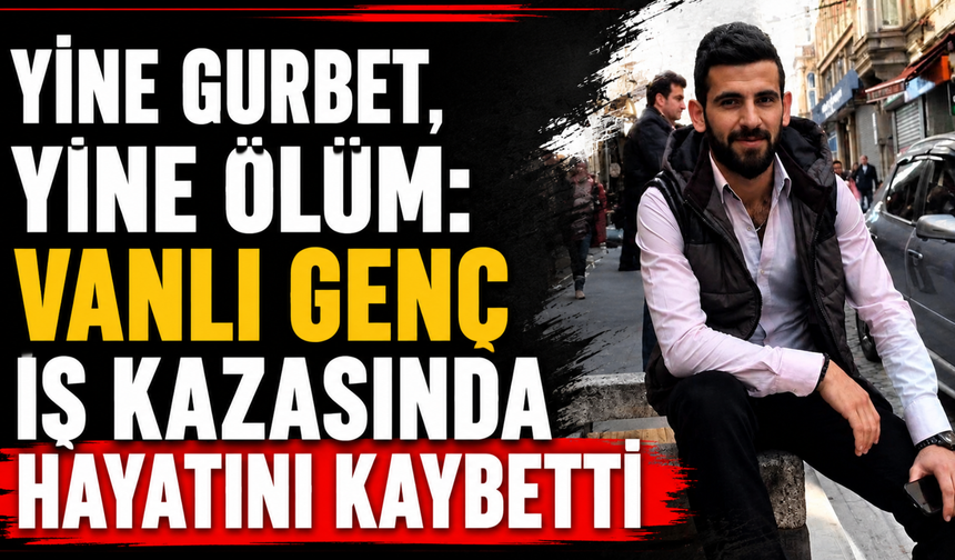 Vanlı Genç İş Kazasında Hayatını Kaybetti: Ev Taşımaya Yardım Ederken Canından Oldu!