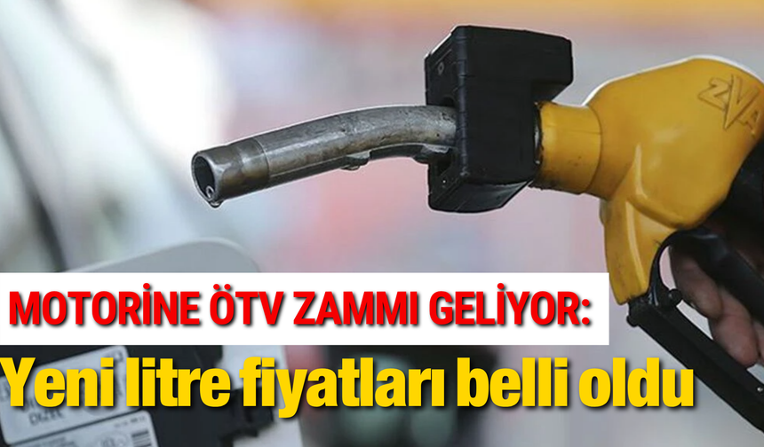 Motorine ÖTV zammı geliyor: Yeni litre fiyatları belli oldu