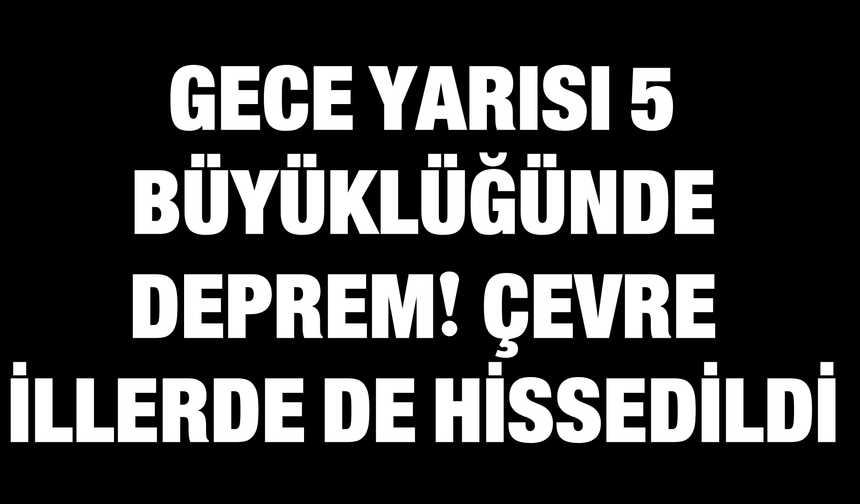 Adana’da Gece Yarısı 5 Büyüklüğünde Deprem! Çevre İllerde Hissedildi