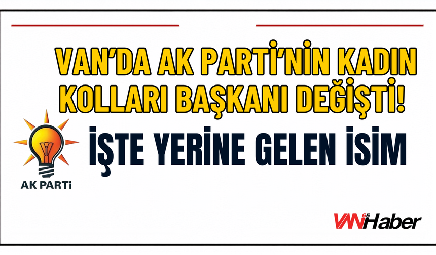 AK Parti Van Kadın Kolları Başkanı Değişti: İşte Yerine Gelen İsim