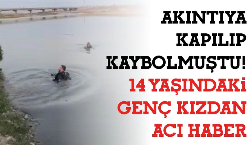 Akıntıya Kapılıp Kaybolmuştu! 14 Yaşındaki Genç Kızdan Acı Haber