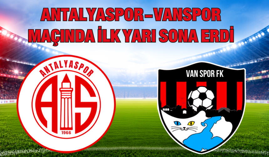 Antalyaspor-Vanspor Maçında İlk Yarı Sona Erdi