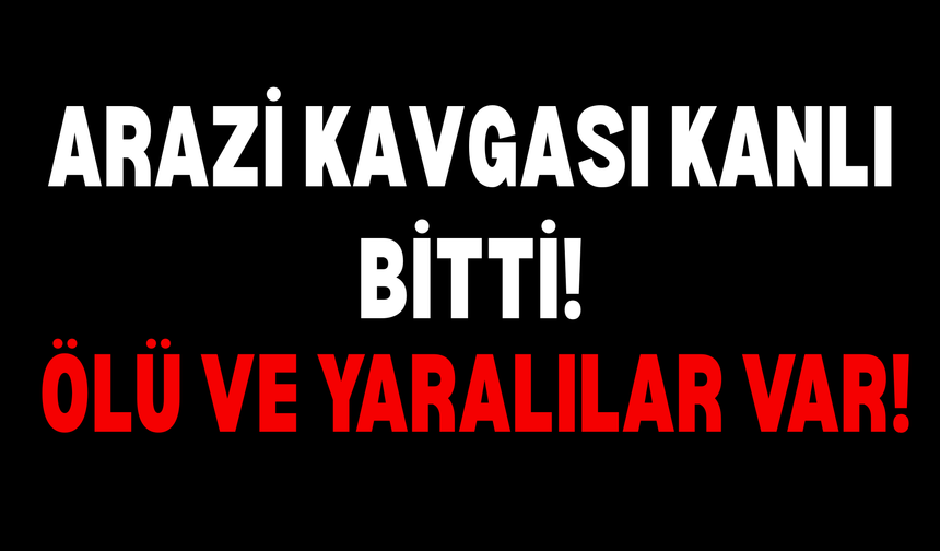 Arazi Kavgası Kanlı Bitti: 1 Ölü, 5 Yaralı