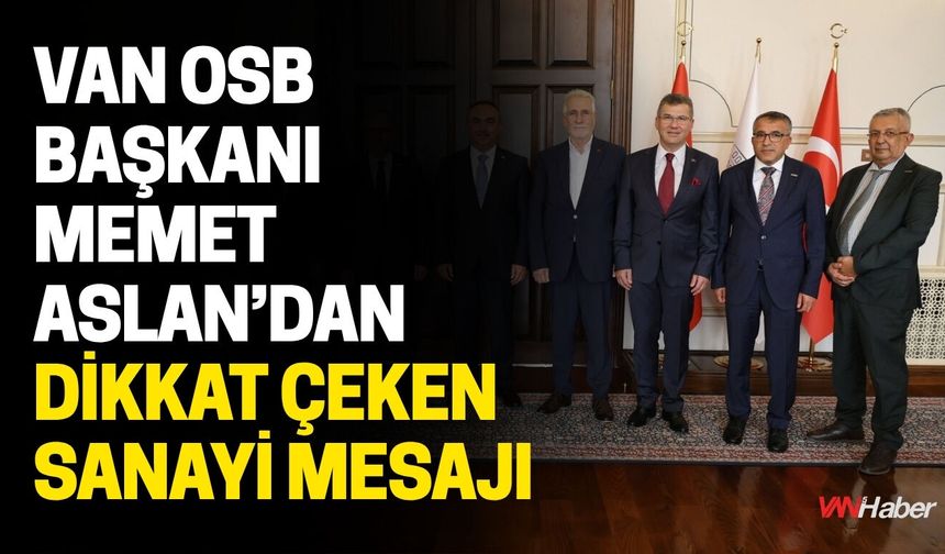 Van OSB Başkanı Memet Aslan’dan Dikkat Çeken Sanayi Mesajı