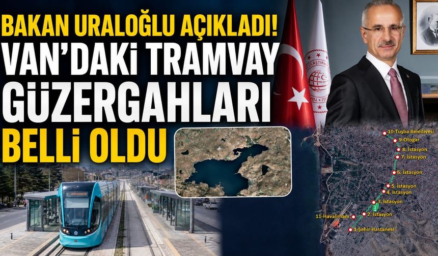 Bakan Uraloğlu Açıkladı! Van’daki Tramvay Güzergahları Belli Oldu