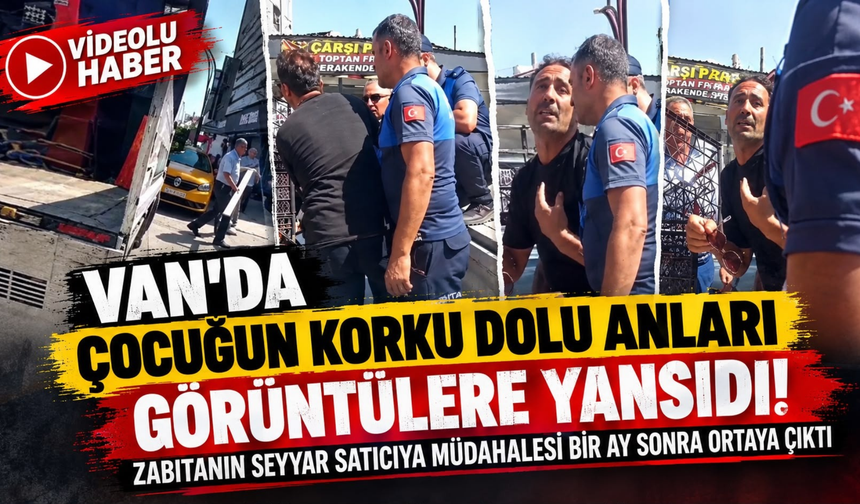 Erciş’te Çocuğun Çığlıkları Kamerada! Zabıta-Seyyar Satıcı Olayının Görüntüleri Bir Ay Sonra Ortaya Çıktı