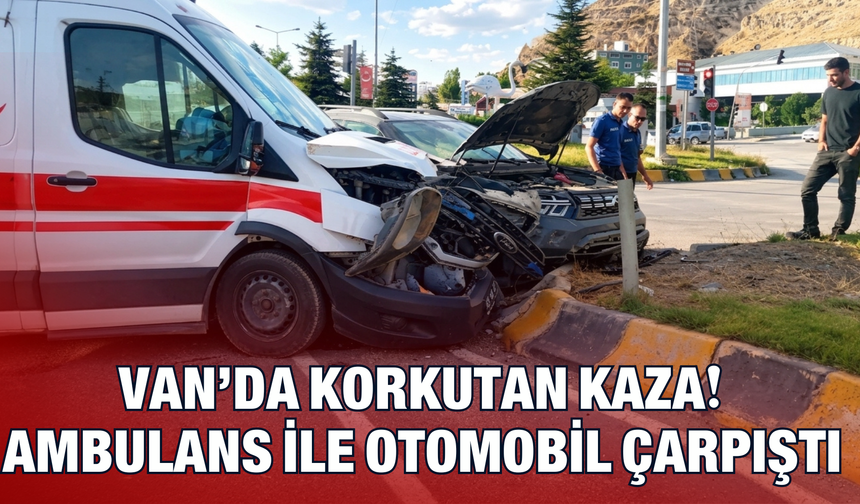 Erciş’te Korkutan Kaza! Ambulans ile Otomobil Çarpıştı