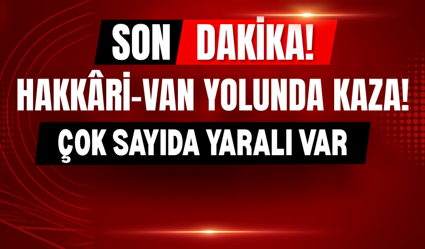 SON DAKİKA: Hakkâri-Van Yolunda Kaza! Çok Sayıda Yaralı Var