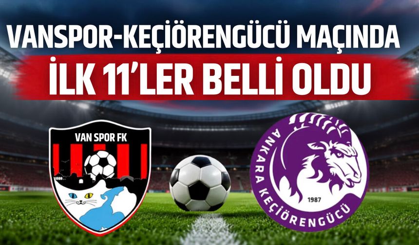 Vanspor-Keçiörengücü maçında ilk 11’ler belli oldu!