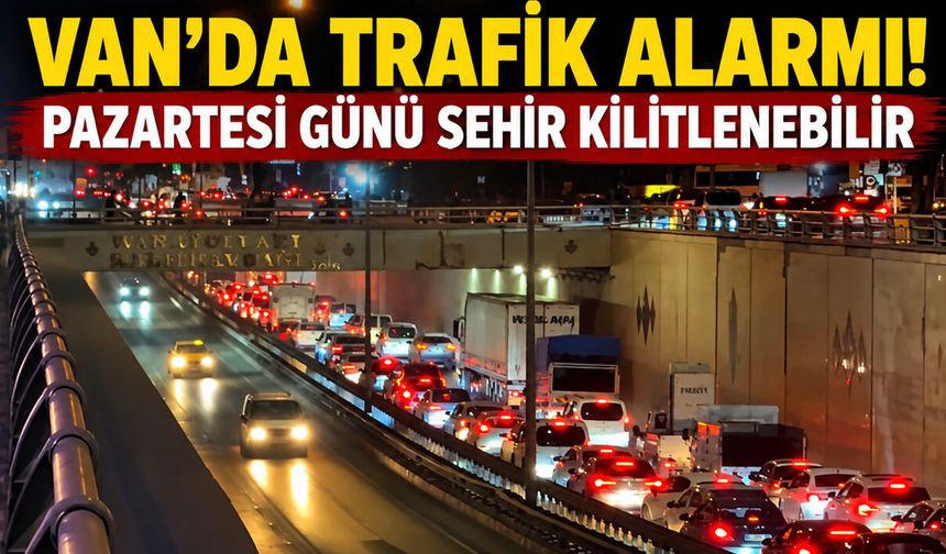 Van’da trafik alarmı! Pazartesi günü şehir kilitlenebilir