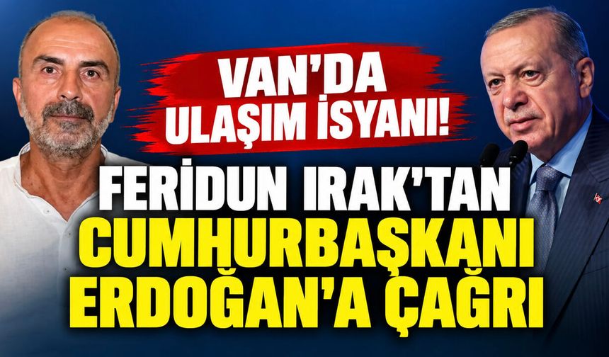 Van’da ulaşım isyanı! Feridun Irak’tan Cumhurbaşkanı Erdoğan’a çağrı