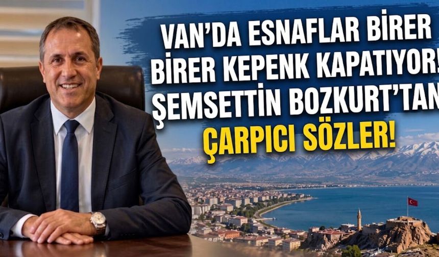 Van’da esnaflar birer birer kepenk kapatıyor! Şemsettin Bozkurt’tan çarpıcı sözler!