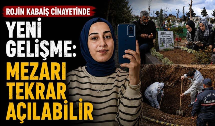 Rojin Kabaiş soruşturmasında yeni gelişme: Mezarı Açılabilir!
