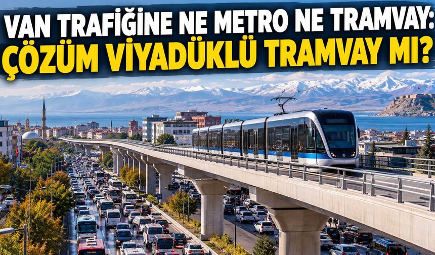 Van Trafiğine Ne Metro Ne Tramvay: Çözüm Viyadüklü Tramvay Mı?