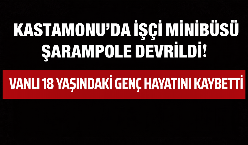 Kastamonu’da İşçi Minibüsü Şarampole Devrildi! Vanlı 18 Yaşındaki Genç Hayatını Kaybetti