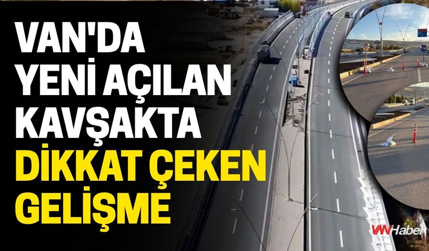 Van'da Yeni Açılan Kavşakta Dikkat Çeken Gelişme