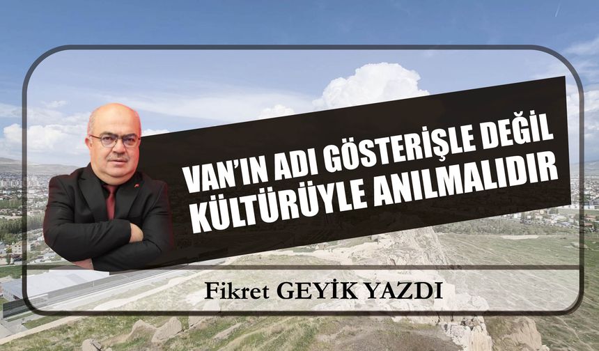 Van’ın Adı Gösterişle Değil  Kültürüyle Anılmalıdır