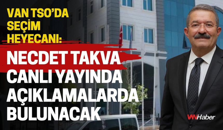 Van TSO’da Seçim Heyecanı: Necdet Takva Canlı Yayında Açıklamalarda Bulunacak