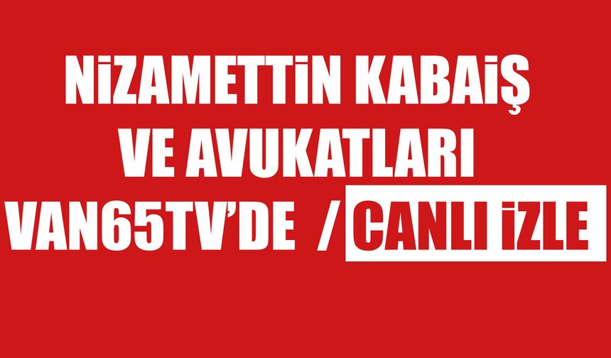 NiZAMETTiN KABAiŞ  VE AVUKATLARI  VAN65TV’DE  / CANLI iZLE