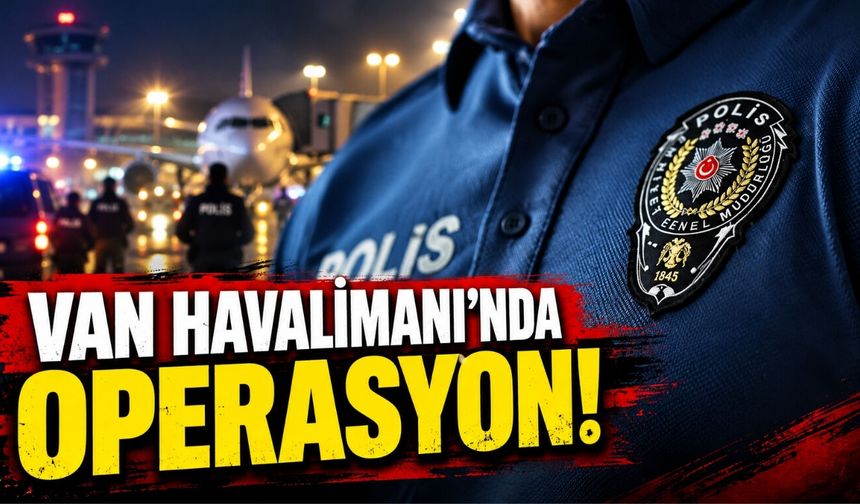 Van Havalimanı’nda Operasyon!