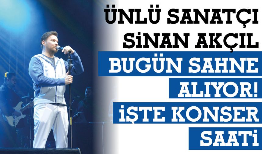 Ünlü Sanatçı Sinan Akçıl Bugün Sahne Alıyor!  İşte Konser  Saati