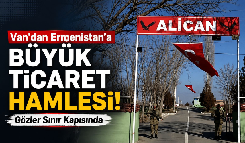 Van-Erivan Arası 300 Kilometreye Düşebilir! Ticarette Yeni Dönem Başlıyor