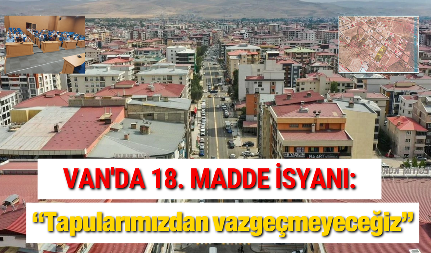 Van'da 18. Madde İsyanı: “Tapularımızdan vazgeçmeyeceğiz”