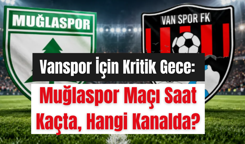 Vanspor İçin Kritik Gece: Muğlaspor Maçı Saat Kaçta, Hangi Kanalda?