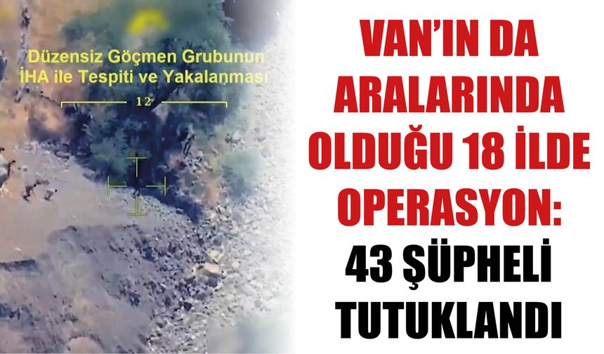 Van’ın Da Aralarında Olduğu 18 İlde Operasyon: 43 Şüpheli Tutuklandı