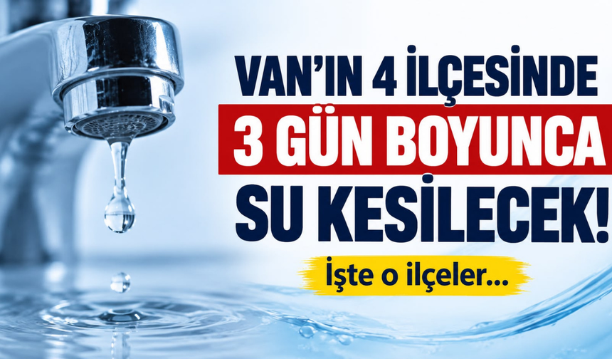 Van’ın Edremit, Gevaş, İpekyolu ve Tuşba  ilçesinde 3 günlük su kesintisi yaşanacak!
