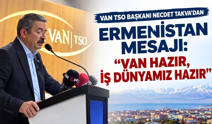 Van TSO Başkanı Necdet Takva’dan Ermenistan Mesajı: “Van Hazır, İş Dünyamız Hazır”