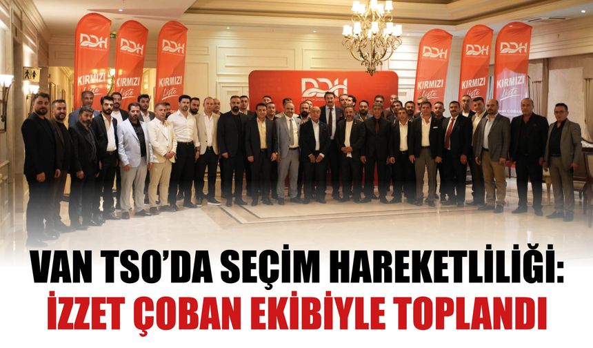 Van Tso’da Seçim Hareketliliği:  İzzet Çoban Ekibiyle Toplandı