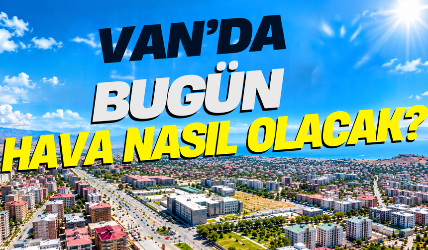 Van Ve İlçelerinde Bugün Hava Nasıl Olacak? İşte İlçe İlçe Hava Durumu