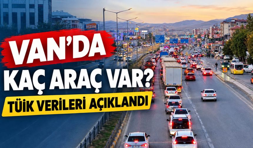 Van’da Araç Sayısı Açıklandı: 100 Bin Sınırına Dayandı