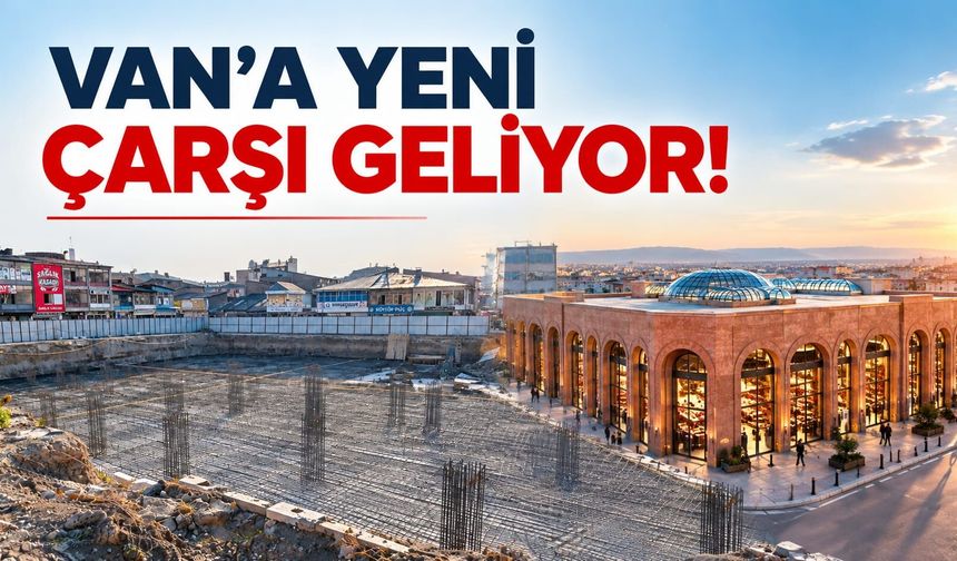 Van’a Yeni Çarşı Geliyor