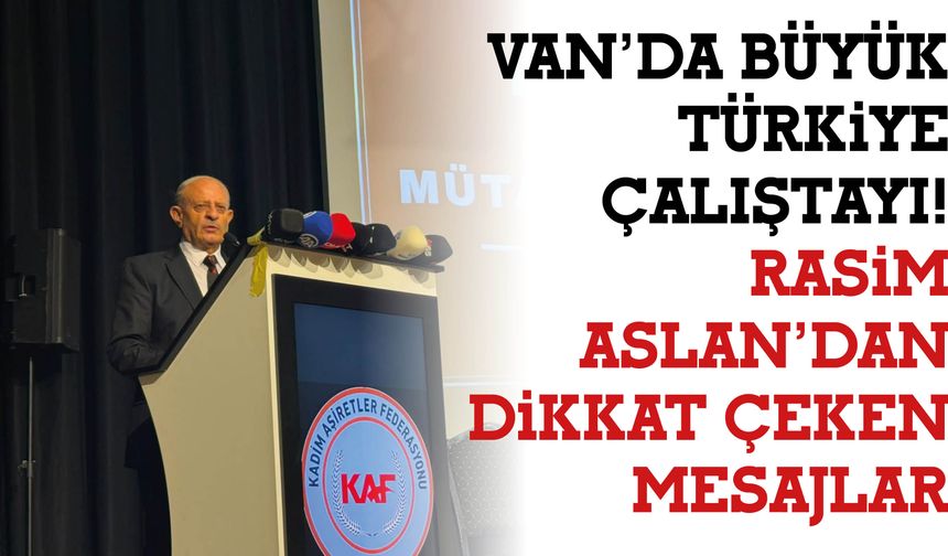 Van’da Büyük Türkiye Çalıştayı!  Rasim Aslan’dan Dikkat Çeken Mesajlar