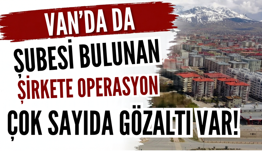 Van’da Da Şubesi Bulunan Şirkete Operasyon: Çok Sayıda Gözaltı Var!