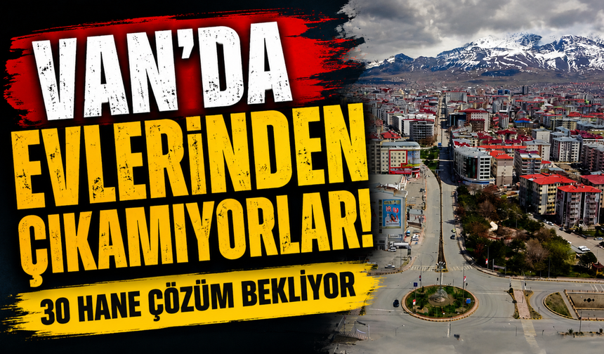 Van’da Evlerinden Çıkamıyorlar! 30 Hane Çözüm Bekliyor