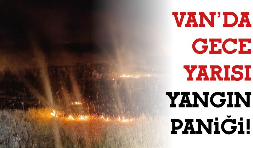 Van’da Gece Yarısı Yangın Paniği!