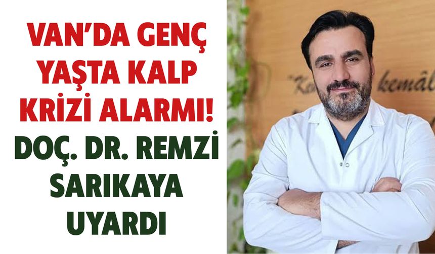 Van’da Genç Yaşta Kalp Krizi Alarmı! Doç. Dr. Remzi Sarıkaya Uyardı