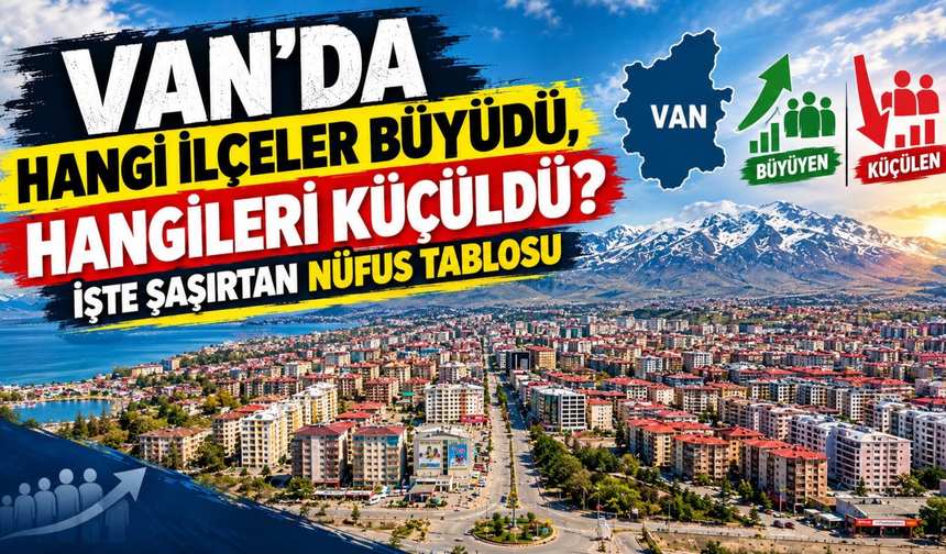 Van’ın Nüfus Haritası Değişiyor! 3 İlçe Büyüdü, 10 İlçe Nüfus Kaybetti