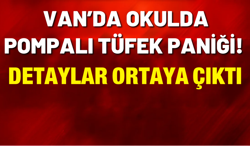 Van’da Okulda Pompalı Tüfek Paniği! Detaylar Ortaya Çıktı