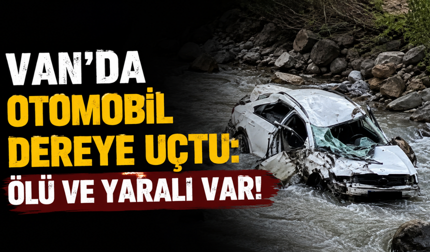 Van’da otomobil dereye uçtu: 1 ölü, 1 yaralı