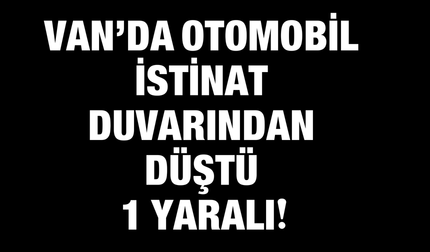 Van’da Otomobil İstinat Duvarından Düştü: 1 Yaralı