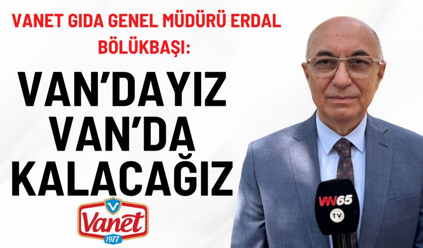 Vanet Van’dan Gidiyor Mu? Genel Müdür Erdal Bölükbaşı’ndan Net Yanıt: Van’dayız, Van’da Kalacağız!